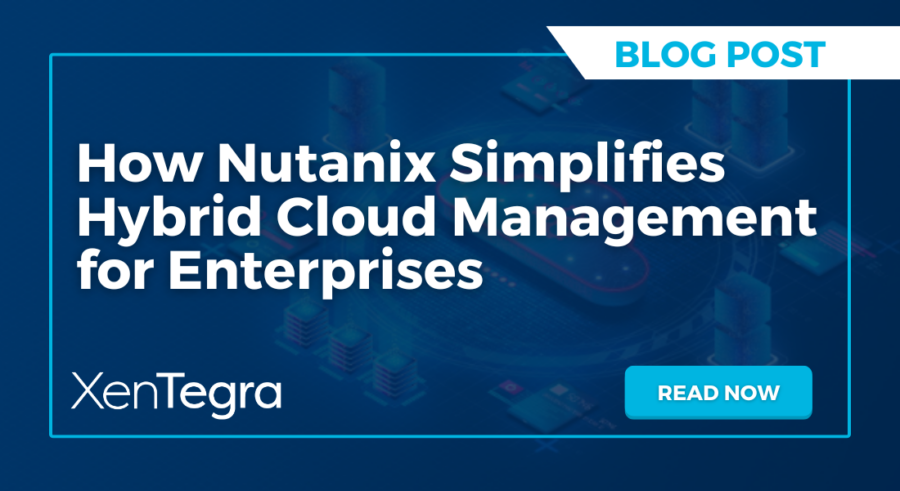 How Nutanix Simplifies Hybrid Cloud Management for Enterprises - XenTegra